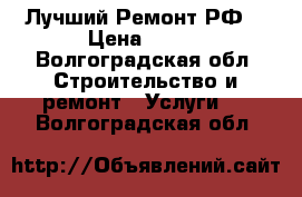 Лучший Ремонт РФ  › Цена ­ 100 - Волгоградская обл. Строительство и ремонт » Услуги   . Волгоградская обл.